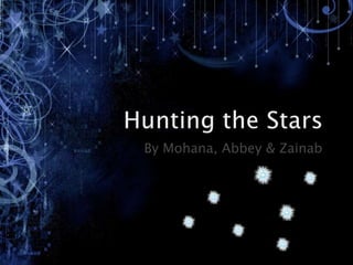 Hunting the Stars  By Mohana, Abbey & Zainab 