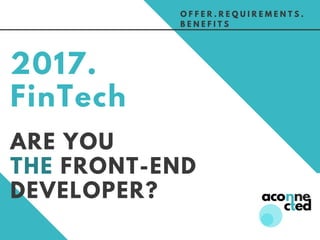 ARE YOU
THE FRONT-END
DEVELOPER?
2017.
FinTech
O F F E R . R E Q U I R E M E N T S .
B E N E F I T S
 
