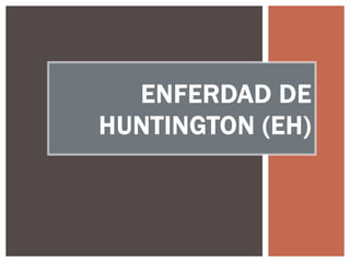 ENFERDAD DE
HUNTINGTON (EH)
 