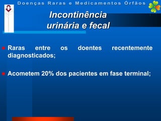 Incontinência
urinária e fecal


Raras
entre
os
diagnosticados;



Acometem 20% dos pacientes em fase terminal;

doentes

recentemente

 