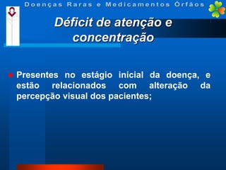 Déficit de atenção e
concentração


Presentes no estágio inicial da doença, e
estão relacionados com alteração da
percepção visual dos pacientes;

 