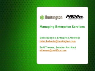 Managing Enterprise Services


Brian Bubonic, Enterprise Architect
brian.bubonic@huntington.com

Emil Thomas, Solution Architect
ethomas@prolifics.com
 