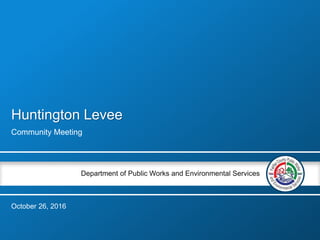 Department of Public Works and Environmental Services
Huntington Levee
Community Meeting
October 26, 2016
 