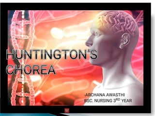 HUNTINGTON’S
CHOREA
HUNTINGTON’S
CHOREA
HUNTINGTON’S
CHOREA
HUNTINGTON’S
CHOREA
HUNTINGTON’S
CHOREA
HUNTINGTON’S
CHOREA
-ARCHANA AWASTHI
BSC. NURSING 3RD YEAR
 