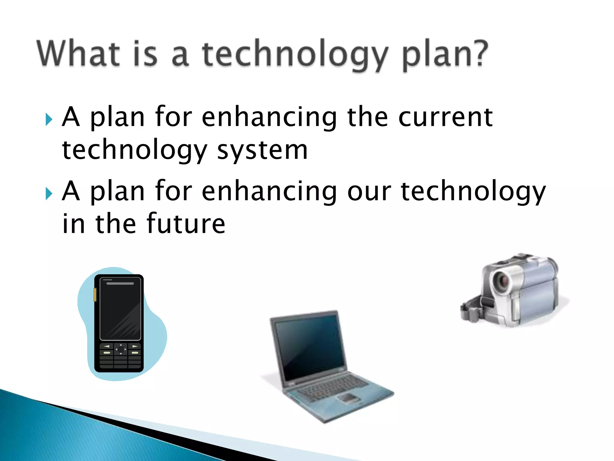 A plan for enhancing the current technology systemA plan for enhancing our technology in the futureWhat is a technology plan?