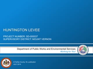 A Fairfax County, VA, publication
Department of Public Works and Environmental Services
Working for You!
HUNTINGTON LEVEE
PROJECT NUMBER: SD-000037
SUPERVISORY DISTRICT: MOUNT VERNON
JULY 2019
 