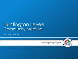 Huntington Levee
Community Meeting
January 16, 2014

Building Design Branch

1

 