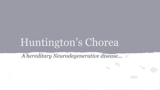 Huntington’s Chorea
A hereditary Neurodegenerative disease...
 
