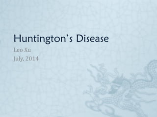 Huntington’s Disease
For final project of Understanding the Brain: the
Neurobiology of Everyday Life
Leo Xu
July, 2014
 