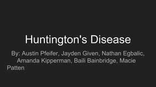 Huntington's Disease
By: Austin Pfeifer, Jayden Given, Nathan Egbalic,
Amanda Kipperman, Baili Bainbridge, Macie
Patten
 