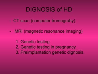 DIGNOSIS of HD
- CT scan (computer tromograhy)
- MRI (magnetic resonance imaging)
1. Genetic testing
2. Genetic testing in pregnancy
3. Preimplantation genetic dignosis.
 