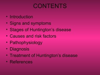 CONTENTS
• Introduction
• Signs and symptoms
• Stages of Huntington’s disease
• Causes and risk factors
• Pathophysiology
• Diagnosis
• Treatment of Huntington’s disease
• References
 