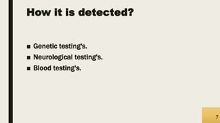 How it is detected?
■ Genetic testing's.
■ Neurological testing's.
■ Blood testing's.
7
 