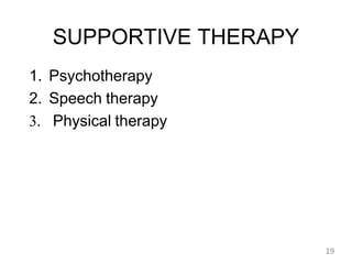 SUPPORTIVE THERAPY
1. Psychotherapy
2. Speech therapy
3. Physical therapy
19
 