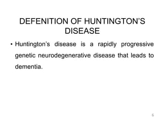 •
Huntington’s disease is a rapidly progressive
genetic neurodegenerative disease that leads to
dementia.
DEFENITION OF HUNTINGTON’S
DISEASE
6
 
