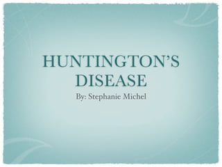HUNTINGTON’S
  DISEASE
  By: Stephanie Michel
 