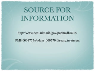 SOURCE FOR
   INFORMATION
 http://www.ncbi.nlm.nih.gov/pubmedhealth/

PMH0001775/#adam_000770.disease.treatment
 