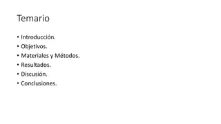 Temario
• Introducción.
• Objetivos.
• Materiales y Métodos.
• Resultados.
• Discusión.
• Conclusiones.
 