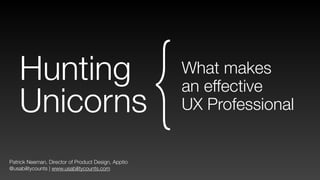 Patrick Neeman, Director of Product Design, Apptio
@usabilitycounts | www.usabilitycounts.com
Hunting
Unicorns
What makes 
an effective  
UX Professional{
 