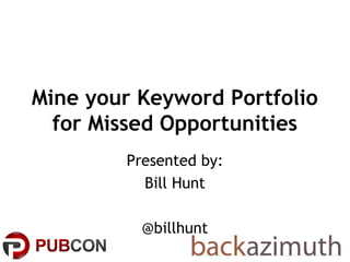 Mine your Keyword Portfolio
  for Missed Opportunities
        Presented by:
          Bill Hunt

          @billhunt
 