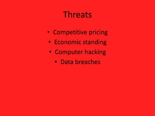 Threats
• Competitive pricing
• Economic standing
• Computer hacking
• Data breaches
 