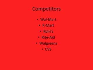 Competitors
• Wal-Mart
• K-Mart
• Kohl's
• Rite-Aid
• Walgreens
• CVS
 