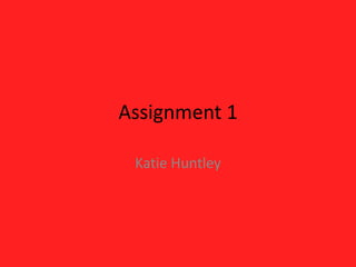 Assignment 1
Katie Huntley
 