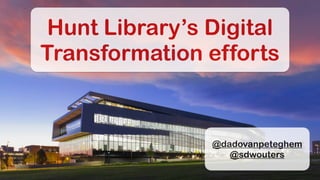 Hunt Library’s Digital
Transformation efforts
@dadovanpeteghem
@sdwouters
 