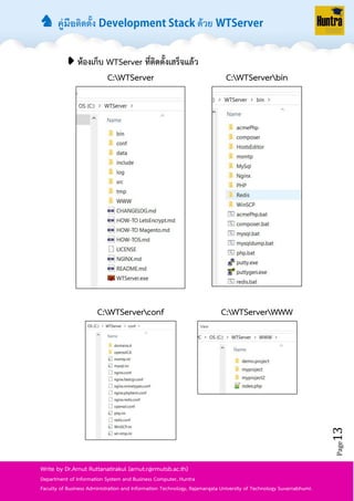 ♞ คู่มือติดตั้ง ด้วย
Page13
Write by Dr.Arnut Ruttanatirakul (arnut.r@rmutsb.ac.th)
Department of Information System and Business Computer, Huntra
Faculty of Business Administration and Information Technology, Rajamangala University of Technology Suvarnabhumi.
➧ ห้องเก็บ WTServer ที่ติดตั้งเสร็จแล้ว
C:WTServer C:WTServerbin
C:WTServerconf C:WTServerWWW
 