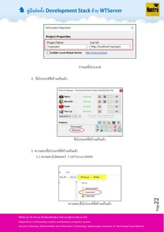 ♞ คู่มือติดตั้ง ด้วย
Page22
Write by Dr.Arnut Ruttanatirakul (arnut.r@rmutsb.ac.th)
Department of Information System and Business Computer, Huntra
Faculty of Business Administration and Information Technology, Rajamangala University of Technology Suvarnabhumi.
กำหนดชื่อโปรเจกต์
4. ชื่อโปรเจกต์ที่สร้ำงเสร็จแล้ว
ชื่อโปรเจกต์ที่สร้ำงเสร็จแล้ว
5. ตรวจสอบชื่อโปรเจกซ์ที่สร้ำงเสร็จแล้ว
5.1 ตรวจสอบในโฟลเดอร์ C:WTServerWWW
ตรวจสอบชื่อโปรเจกซ์ที่สร้ำงเสร็จแล้ว
 