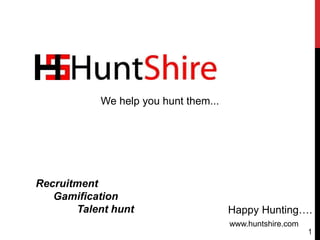 Happy Hunting….
www.huntshire.com
Recruitment
Gamification
Talent hunt
We help you hunt them...
1
 