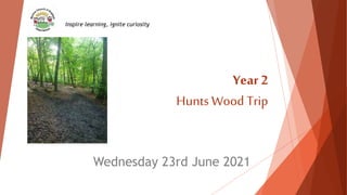 Year 2
Hunts Wood Trip
Wednesday 23rd June 2021
Inspire learning, ignite curiosity
 