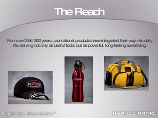 The Reach For more  than  200 years, promotional products have integrated their way into daily life, serving not only as useful tools, but as powerful, long-lasting advertising. 