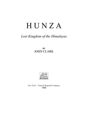 H U N Z A
Lost Kingdom of the Himalayas
BY
JOHN CLARK
New York :: Funk & Wagnalls Company
1956
 