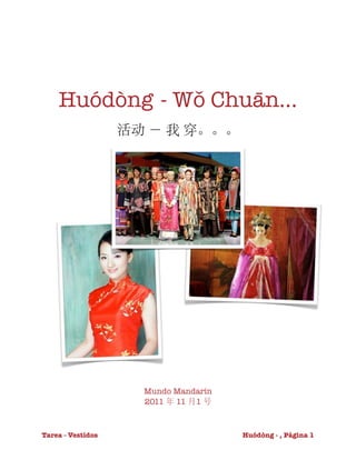 Huódòng - Wǒ Chuān...
                    活动 － 我 穿。。。




                      Mundo Mandarín
                      2011 年 11 月1 号



Tarea - Vestidos
            
         Huódòng - , Página 1
 