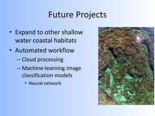 Future Projects
• Expand to other shallow
water coastal habitats
• Automated workflow
– Cloud processing
– Machine-learning image
classification models
• Neural network
 