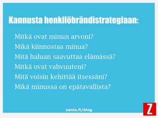 zento.fi/blog
Kannusta henkilöbrändistrategiaan:
Mitkä ovat minun arvoni?
Mikä kiinnostaa minua?
Mitä haluan saavuttaa elä...