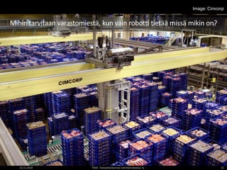 Image: Cimcorp 
Mihin tarvitaan varastomiestä, kun vain robotti tietää missä mikin on? 
22.11.2014 TIEKE Tietoyhteiskunnan kehittämiskeskus ry 22 
 