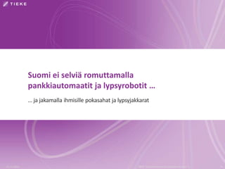 Suomi ei selviä romuttamalla 
pankkiautomaatit ja lypsyrobotit … 
… ja jakamalla ihmisille pokasahat ja lypsyjakkarat 
22.11.2014 TIEKE Tietoyhteiskunnan kehittämiskeskus ry 34 
 