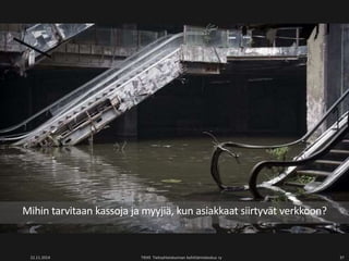 Mihin tarvitaan kassoja ja myyjiä, kun asiakkaat siirtyvät verkkoon? 
22.11.2014 TIEKE Tietoyhteiskunnan kehittämiskeskus ry 37 
 