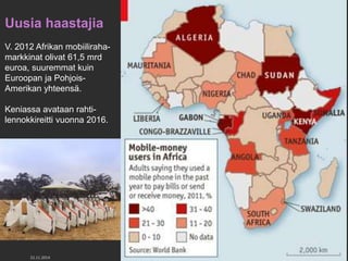yhteensä. 
Uusia haastajia 
V. 2012 Afrikan mobiiliraha-markkinat 
olivat 61,5 mrd 
euroa, suuremmat kuin 
Euroopan ja Pohjois- 
Amerikan yhteensä. 
Keniassa avataan rahti-lennokkireitti 
vuonna 2016. 
22.11.2014 TIEKE Tietoyhteiskunnan kehittämiskeskus ry 39 
 