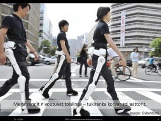Megatrendit nivoutuvat toisiinsa – tukiranka korvaa rollaattorit. 
Image: Cyberdyne 
22.11.2014 TIEKE Tietoyhteiskunnan kehittämiskeskus ry 9 
 