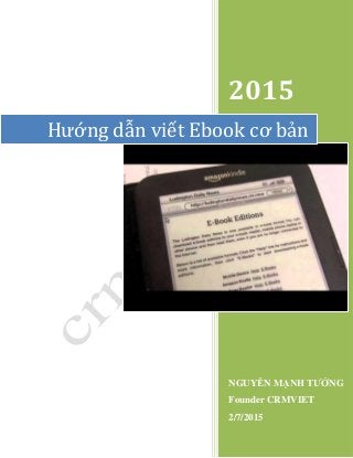 2015
NGUYỄN MẠNH TƯỞNG
Founder CRMVIET
2/7/2015
Hướng dẫn viết Ebook cơ bản
 