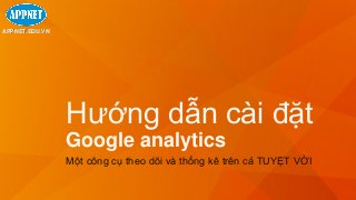 APPNET.EDU.VN 
Hướng dẫn cài đặt 
Google analytics 
Một công cụ theo dõi và thống kê trên cả TUYỆT VỜI 
 