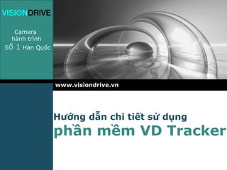 LOGO
   Camera
  hành trình
số 1 Hàn Quốc



                www.visiondrive.vn




                Hướng dẫn chi tiết sử dụng
                phần mềm VD Tracker
 