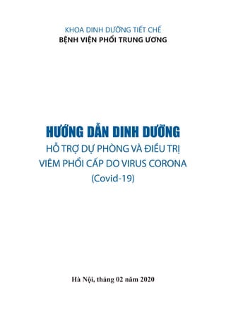 KHOA DINH DƯỠNG TIẾT CHẾ
BỆNH VIỆN PHỔI TRUNG ƯƠNG
HƯỚNG DẪN DINH DƯỠNG
HỖ TRỢ DỰ PHÒNG VÀ ĐIỀU TRỊ
VIÊM PHỔI CẤP DO VIRUS CORONA
(Covid-19)
Hà Nội, tháng 02 năm 2020
 