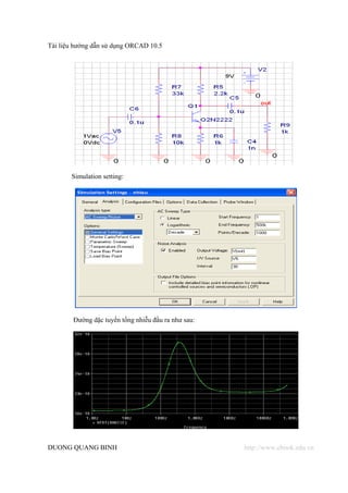Tài liệu hướng dẫn sử dụng ORCAD 10.5




       Simulation setting:




        Đường dặc tuyến tổng nhiễu đầu ra như sau:




DUONG QUANG BINH                                     http://www.ebook.edu.vn
 