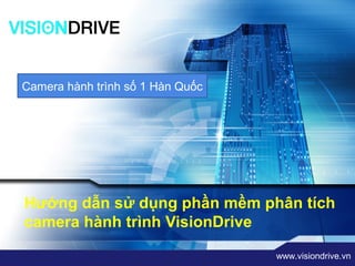 LOGO


        “ Add your company slogan ”
Camera hành trình số 1 Hàn Quốc




Hướng dẫn sử dụng phần mềm phân tích
camera hành trình VisionDrive

                                      www.visiondrive.vn
 