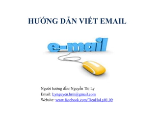HƯỚNG DẪN VIẾT EMAIL
Người hướng dẫn: Nguyễn Thị Ly
Email: Lynguyen.hrm@gmail.com
Website: www.facebook.com/TieuHoLy01.09
 