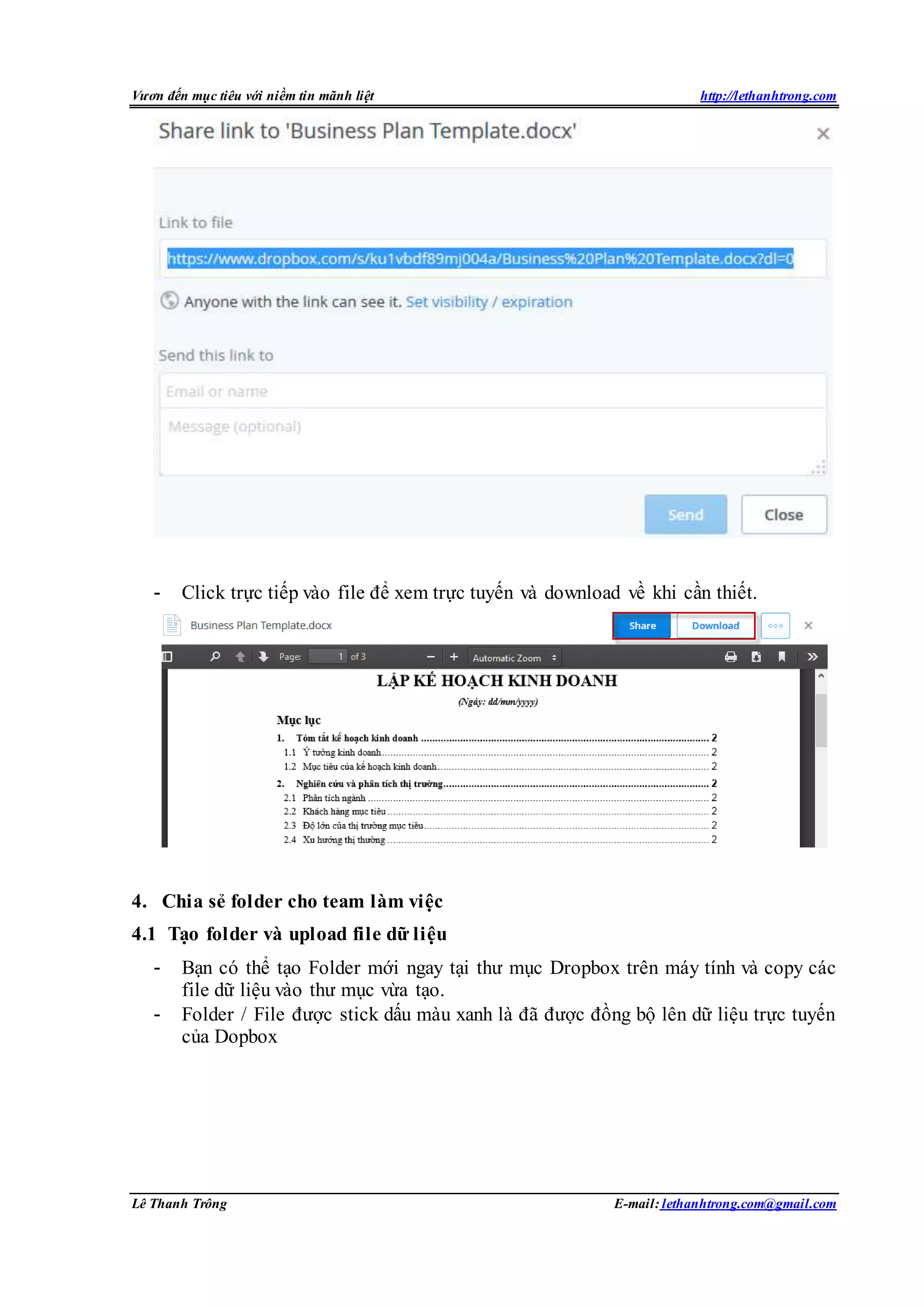 Vươn đến mục tiêu với niềm tin mãnh liệt http://lethanhtrong.com 
- Click trực tiếp vào file để xem trực tuyến và download về khi cần thiết. 
4. Chia sẻ folder cho team làm việc 
4.1 Tạo folder và upload file dữ liệu 
- Bạn có thể tạo Folder mới ngay tại thư mục Dropbox trên máy tính và copy các 
file dữ liệu vào thư mục vừa tạo. 
- Folder / File được stick dấu màu xanh là đã được đồng bộ lên dữ liệu trực tuyến 
của Dopbox 
Lê Thanh Trông E-mail: lethanhtrong.com@gmail.com 
 